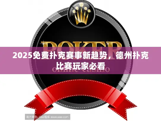 2025免费扑克赛事新趋势，德州扑克比赛玩家必看