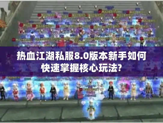热血江湖私服8.0版本新手如何快速掌握核心玩法?
