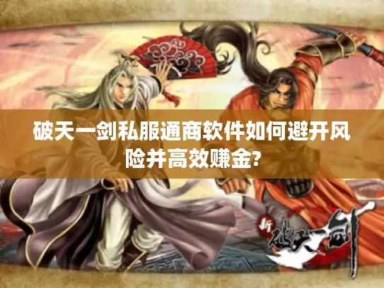 破天一剑私服通商软件如何避开风险并高效赚金? 破天一剑私服通商软件如何避开风险并高效赚金?