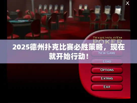 2025德州扑克比赛必胜策略，现在就开始行动！