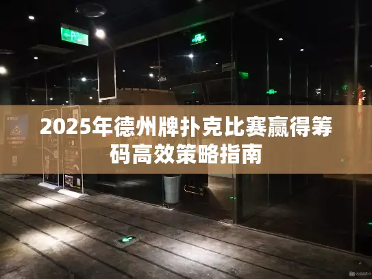 2025年德州牌扑克比赛赢得筹码高效策略指南