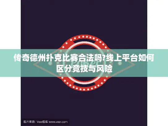 传奇德州扑克比赛合法吗?线上平台如何区分竞技与风险