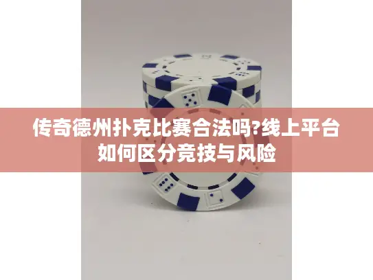 传奇德州扑克比赛合法吗?线上平台如何区分竞技与风险