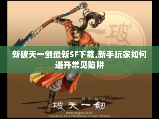 新破天一剑最新SF下载,新手玩家如何避开常见陷阱