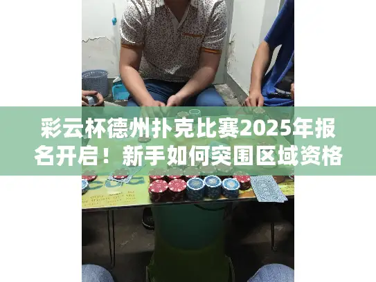 彩云杯德州扑克比赛2025年报名开启！新手如何突围区域资格赛？