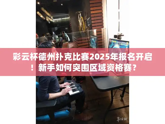 彩云杯德州扑克比赛2025年报名开启！新手如何突围区域资格赛？