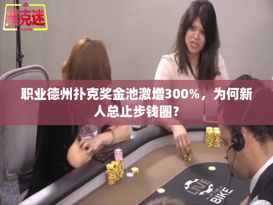 职业德州扑克奖金池激增300%，为何新人总止步钱圈？