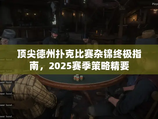 顶尖德州扑克比赛杂锦终极指南，2025赛季策略精要