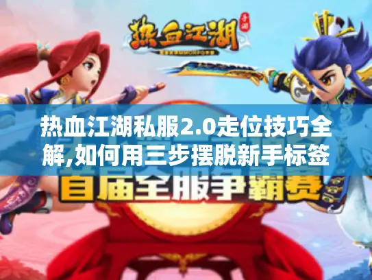 热血江湖私服2.0走位技巧全解,如何用三步摆脱新手标签?