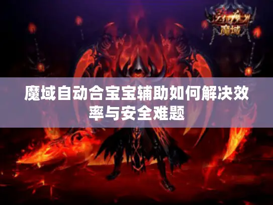 魔域自动合宝宝辅助如何解决效率与安全难题