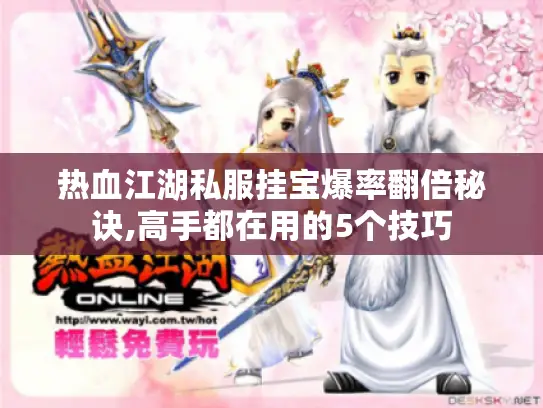 热血江湖私服挂宝爆率翻倍秘诀,高手都在用的5个技巧