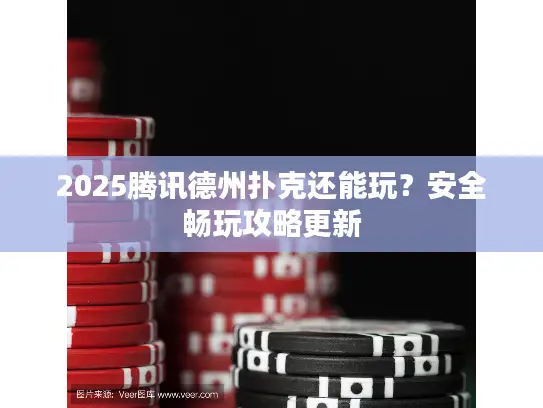 2025腾讯德州扑克还能玩？安全畅玩攻略更新