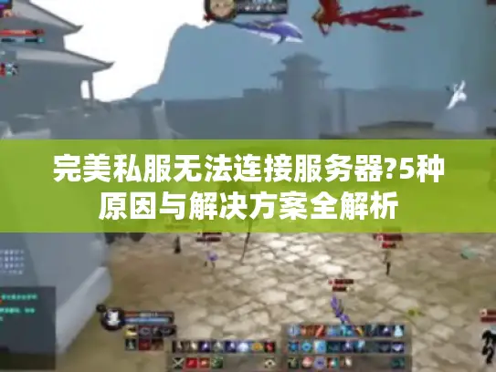 完美私服无法连接服务器?5种原因与解决方案全解析