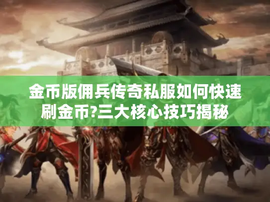 金币版佣兵传奇私服如何快速刷金币?三大核心技巧揭秘 金币版佣兵传奇私服如何快速刷金币?三大核心技巧揭秘