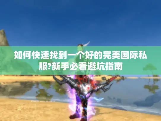 如何快速找到一个好的完美国际私服?新手必看避坑指南 如何快速找到一个好的完美国际私服?新手必看避坑指南