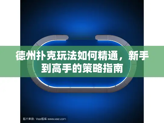 德州扑克玩法如何精通，新手到高手的策略指南