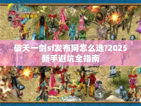 破天一剑sf发布网怎么选?2025新手避坑全指南