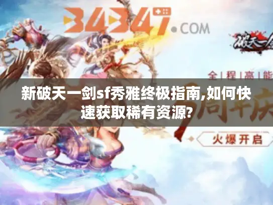新破天一剑sf秀雅终极指南,如何快速获取稀有资源? 新破天一剑sf秀雅终极指南,如何快速获取稀有资源?