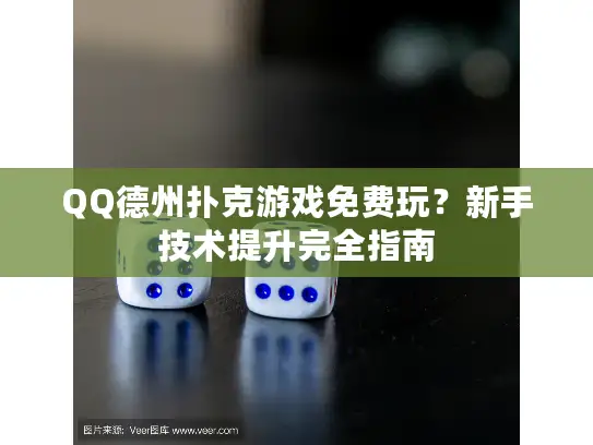 QQ德州扑克游戏免费玩?新手技术提升完全指南 QQ德州扑克游戏免费玩?新手技术提升完全指南