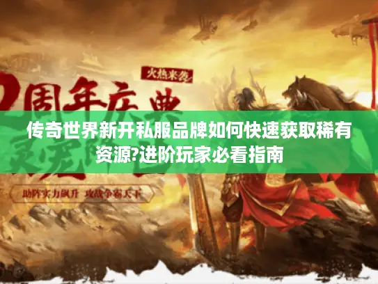 传奇世界新开私服品牌如何快速获取稀有资源?进阶玩家必看指南
