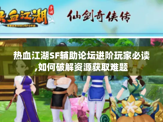 热血江湖SF辅助论坛进阶玩家必读,如何破解资源获取难题