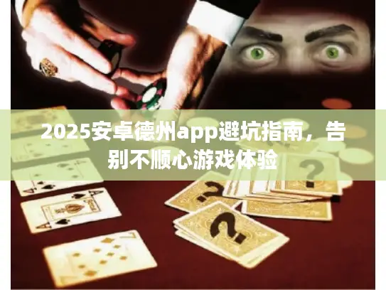 2025安卓德州app避坑指南，告别不顺心游戏体验