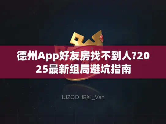 德州App好友房找不到人?2025最新组局避坑指南