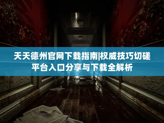 天天德州官网下载指南|权威技巧切磋平台入口分享与下载全解析