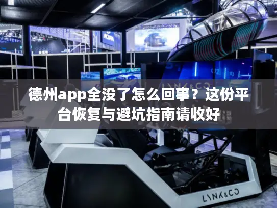 德州app全没了怎么回事？这份平台恢复与避坑指南请收好