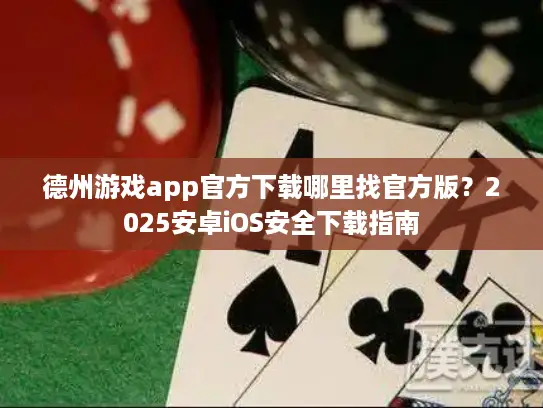 德州游戏app官方下载哪里找官方版？2025安卓iOS安全下载指南