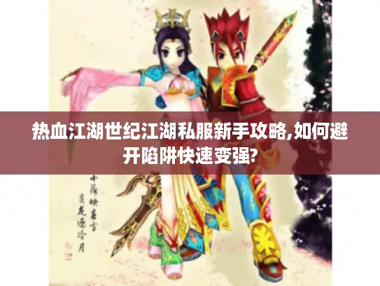 热血江湖世纪江湖私服新手攻略,如何避开陷阱快速变强? 热血江湖世纪江湖私服新手攻略,如何避开陷阱快速变强?