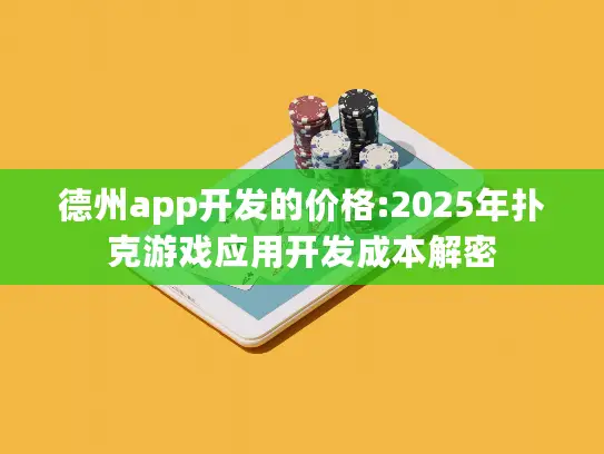 德州app开发的价格:2025年扑克游戏应用开发成本解密