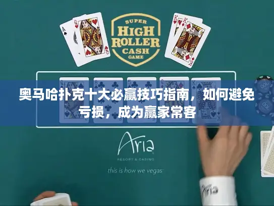奥马哈扑克十大必赢技巧指南，如何避免亏损，成为赢家常客