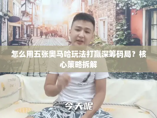 怎么用五张奥马哈玩法打赢深筹码局？核心策略拆解