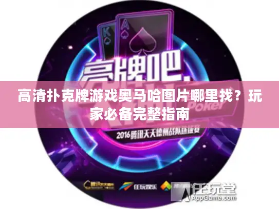 高清扑克牌游戏奥马哈图片哪里找？玩家必备完整指南