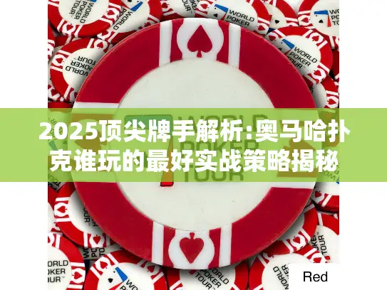 2025顶尖牌手解析:奥马哈扑克谁玩的最好实战策略揭秘