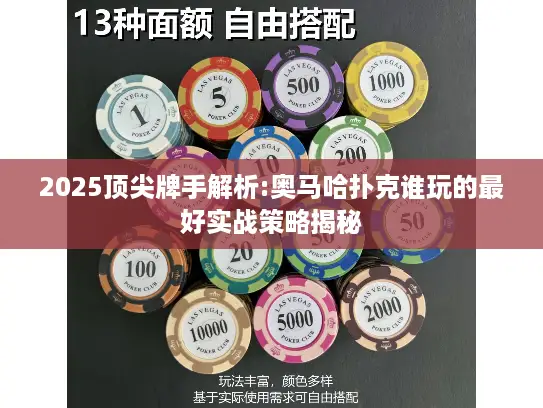 2025顶尖牌手解析:奥马哈扑克谁玩的最好实战策略揭秘