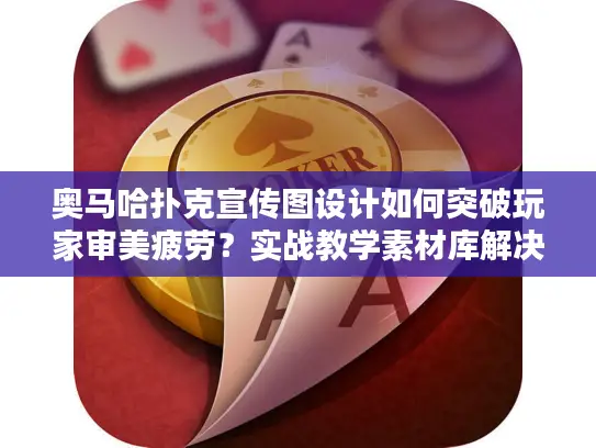 奥马哈扑克宣传图设计如何突破玩家审美疲劳？实战教学素材库解决你的痛点