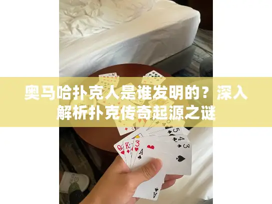奥马哈扑克人是谁发明的?深入解析扑克传奇起源之谜 奥马哈扑克人是谁发明的?深入解析扑克传奇起源之谜