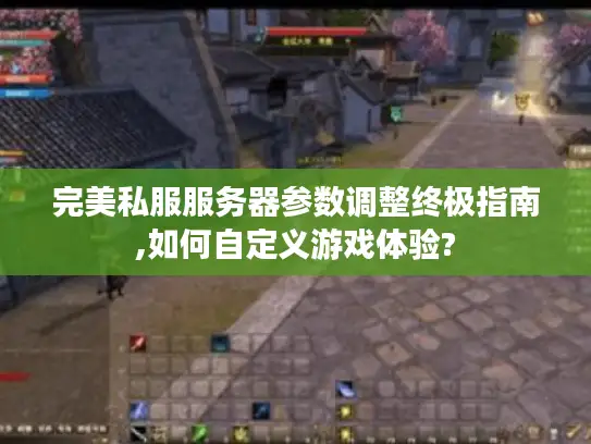 完美私服服务器参数调整终极指南,如何自定义游戏体验?