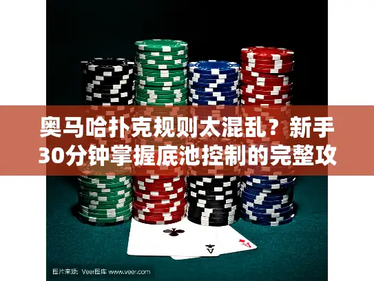 奥马哈扑克规则太混乱？新手30分钟掌握底池控制的完整攻略