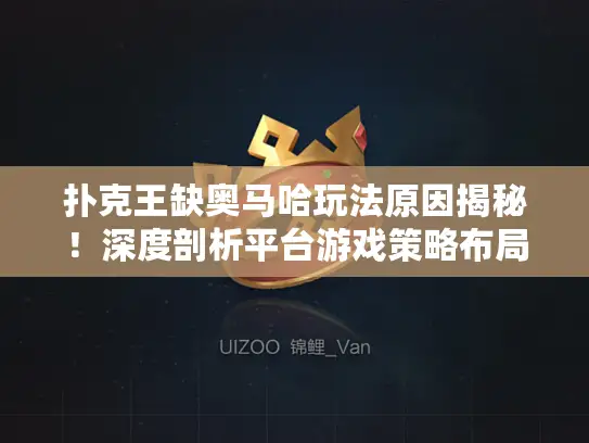 扑克王缺奥马哈玩法原因揭秘！深度剖析平台游戏策略布局