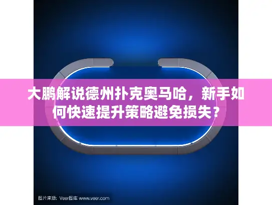 大鹏解说德州扑克奥马哈，新手如何快速提升策略避免损失？