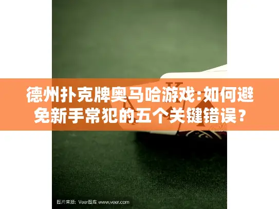德州扑克牌奥马哈游戏:如何避免新手常犯的五个关键错误？