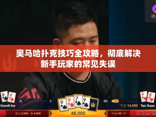 奥马哈扑克技巧全攻略,彻底解决新手玩家的常见失误 奥马哈扑克技巧全攻略,彻底解决新手玩家的常见失误