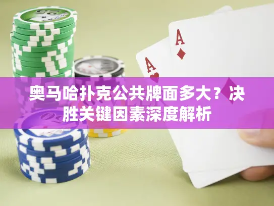 奥马哈扑克公共牌面多大？决胜关键因素深度解析