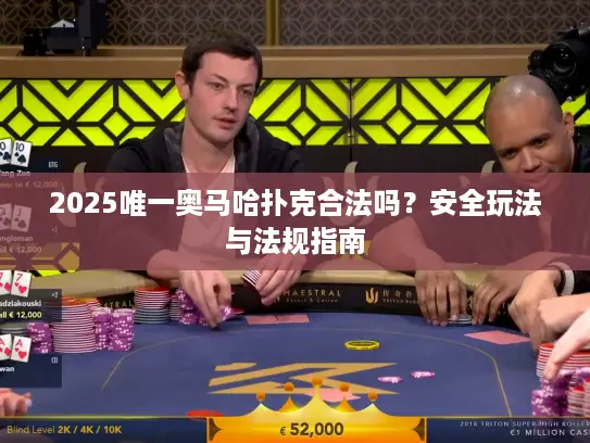 2025唯一奥马哈扑克合法吗？安全玩法与法规指南