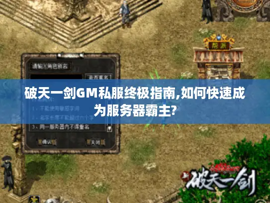 破天一剑GM私服终极指南,如何快速成为服务器霸主? 破天一剑GM私服终极指南,如何快速成为服务器霸主?