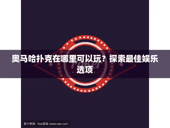 奥马哈扑克在哪里可以玩？探索最佳娱乐选项