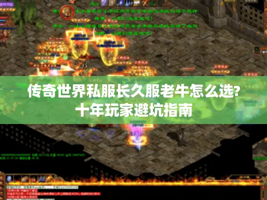 传奇世界私服长久服老牛怎么选?十年玩家避坑指南